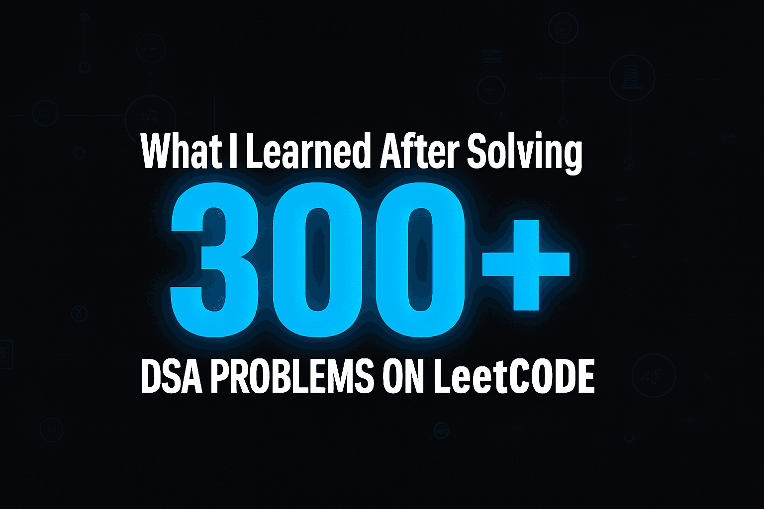 What I Learned After Solving 300+ DSA Problems on LeetCode - blog by Hitanshu Khandelwal